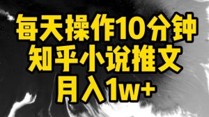 每天操作10分钟，知乎小说推文月入1w+【揭秘】-一米创业记