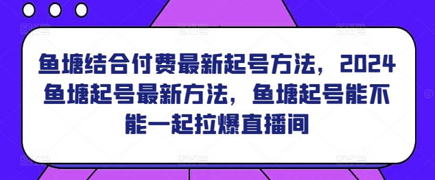 鱼塘结合付费最新起号方法，​2024鱼塘起号最新方法，鱼塘起号能不能一起拉爆直播间-一米创业记