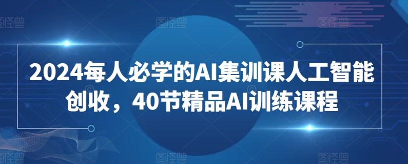 2024每人必学的AI集训课人工智能创收，40节精品AI训练课程-一米创业记