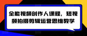 全能视频创作人课程,短视频拍摄剪辑运营思维教学-一米创业记