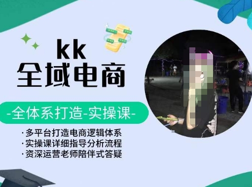 KK全域电商，全体系打造实操课，多平台打造电商逻辑体系-一米创业记
