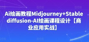 Ai绘画教程Midjourney+Stablediffusion-AI绘画课程设计【商业应用实战】-一米创业记