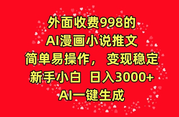 外面收费998的AI漫画小说推文，简单易操作，变现稳定，新手小白日入3000+，AI一键生成【揭秘】-一米创业记
