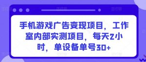手机游戏广告变现项目，工作室内部实测项目，每天2小时，单设备单号30+【揭秘】-一米创业记