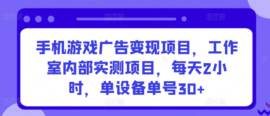 手机游戏广告变现项目，工作室内部实测项目，每天2小时，单设备单号30+【揭秘】-一米创业记