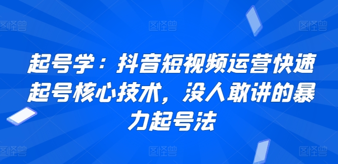 起号学：抖音短视频运营快速起号核心技术，没人敢讲的暴力起号法-一米创业记