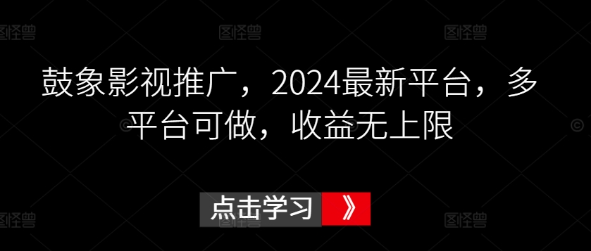 鼓象影视推广,2024最新平台,多平台可做,收益无上限【揭秘】-一米创业记