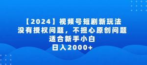 2024视频号短剧玩法，没有授权问题，不担心原创问题，适合新手小白，日入2000+【揭秘】-一米创业记