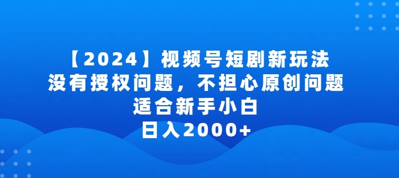 2024视频号短剧玩法，没有授权问题，不担心原创问题，适合新手小白，日入2000+【揭秘】-一米创业记