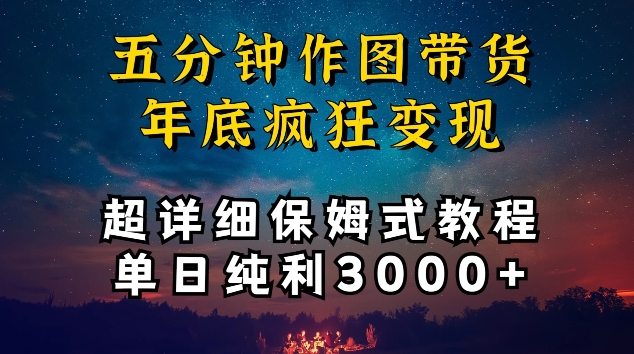五分钟作图带货疯狂变现，超详细保姆式教程单日纯利3000+【揭秘】-一米创业记