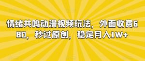 情绪共鸣动漫视频玩法，外面收费680，秒过原创，稳定月入1W+【揭秘】-一米创业记