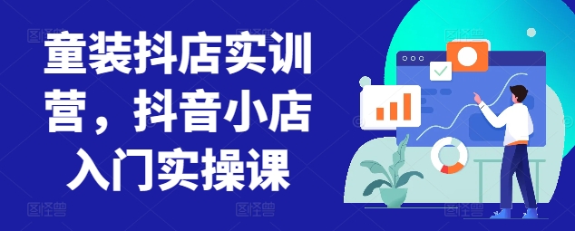 童装抖店实训营，抖音小店入门实操课-一米创业记
