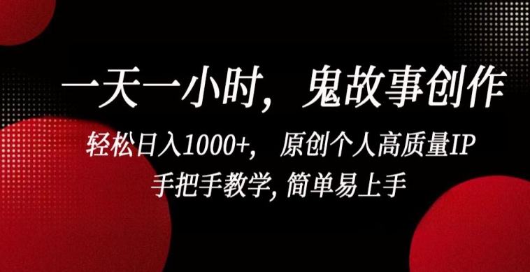一天一小时,鬼故事创作, 轻松日入1000+, 原创个人高质量IP,手把手教学, 简单易上手【揭秘】-一米创业记