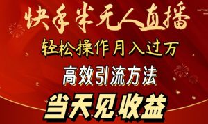 2024快手半无人直播,简单操作月入1W+ 高效引流当天见收益【揭秘】-一米创业记