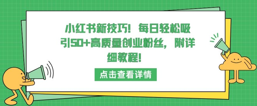 小红书新技巧，每日轻松吸引50+高质量创业粉丝，附详细教程【揭秘】-一米创业记