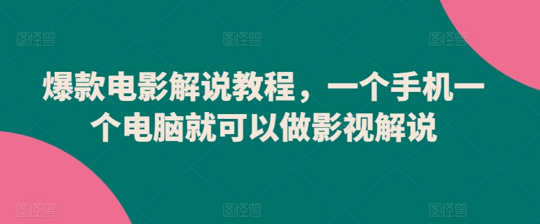 爆款电影解说教程，一个手机一个电脑就可以做影视解说-一米创业记
