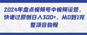 2024年盘点视频号中视频运营，快速过原创日入300+，从0到1完整项目教程-一米创业记