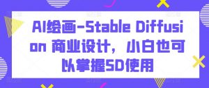 AI绘画-Stable Diffusion 商业设计，小白也可以掌握SD使用-一米创业记