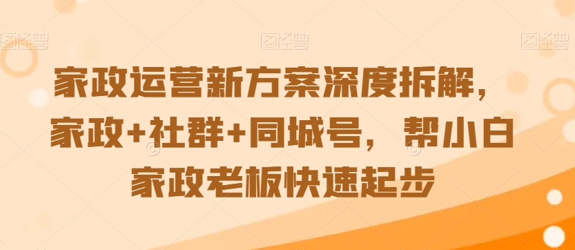 家政运营新方案深度拆解，家政+社群+同城号，帮小白家政老板快速起步-一米创业记