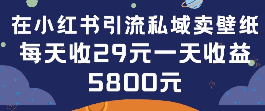 在小红书引流私域卖壁纸每张29元单日最高卖出200张(0-1搭建教程)【揭秘】-一米创业记