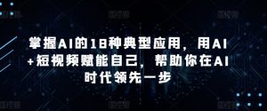 掌握AI的18种典型应用，用AI+短视频赋能自己，帮助你在AI时代领先一步-一米创业记