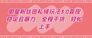 明星粉丝团私域玩法3.0变现稳定且暴力，全程干货，轻松上手【揭秘】-一米创业记