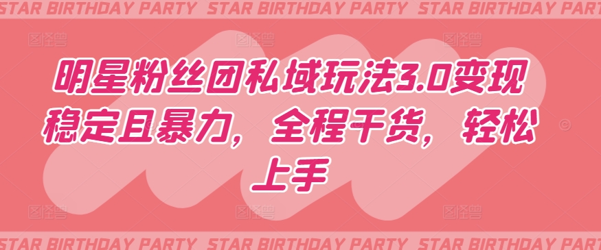 明星粉丝团私域玩法3.0变现稳定且暴力，全程干货，轻松上手【揭秘】-一米创业记