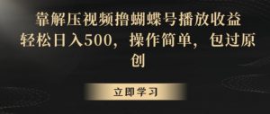 靠解压视频撸蝴蝶号播放收益，轻松日入500，操作简单，包过原创【揭秘】-一米创业记
