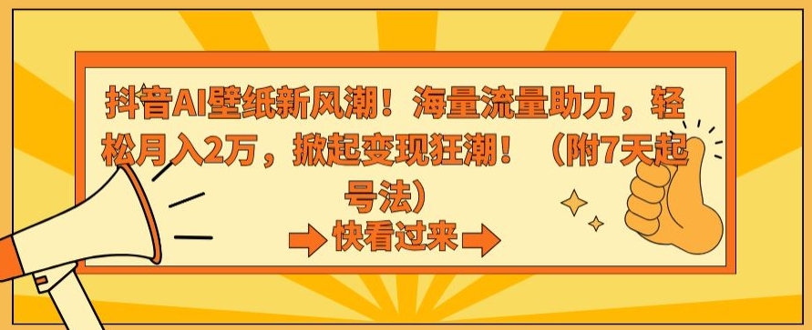 抖音AI壁纸新风潮！海量流量助力，轻松月入2万，掀起变现狂潮【揭秘】-一米创业记