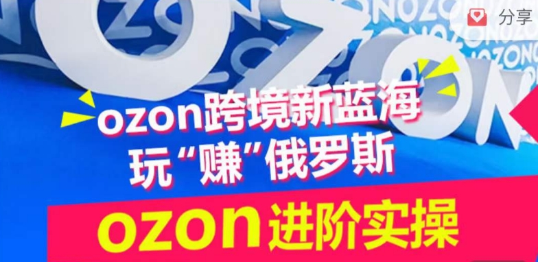 ozon跨境新蓝海玩“赚”俄罗斯,ozon进阶实操训练营-一米创业记