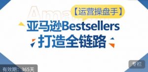 运营操盘手！亚马逊Bestsellers打造全链路，选品、Listing、广告投放全链路进阶优化-一米创业记