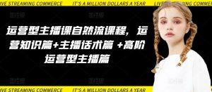 运营型主播课自然流课程，运营知识篇+主播话术篇 +高阶运营型主播篇-一米创业记