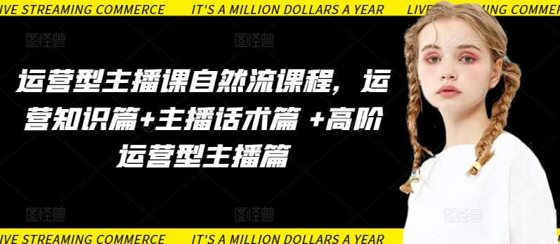 运营型主播课自然流课程，运营知识篇+主播话术篇 +高阶运营型主播篇-一米创业记