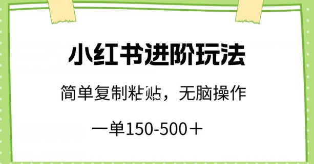 小红书进阶玩法，一单150-500+，简单复制粘贴，小白也能轻松上手【揭秘】-一米创业记