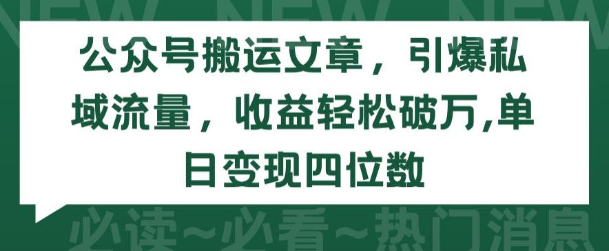 公众号搬运文章，引爆私域流量，收益轻松破万，单日变现四位数【揭秘】-一米创业记