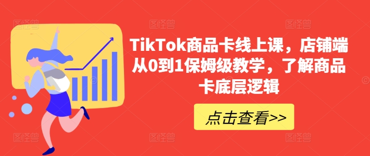 TikTok商品卡线上课，​店铺端从0到1保姆级教学，了解商品卡底层逻辑-一米创业记
