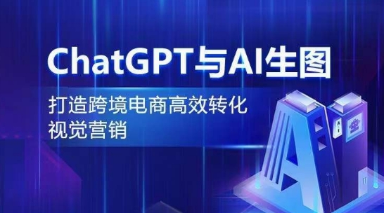 ChatGPT与AI生图，打造跨境电商高效转化视觉营销-一米创业记