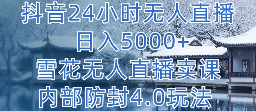 抖音24小时无人直播 日入5000+，雪花无人直播卖课，内部防封4.0玩法【揭秘】-一米创业记