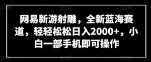网易新游射雕，全新蓝海赛道，轻轻松松日入2000+，小白一部手机即可操作【揭秘】-一米创业记