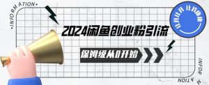2024保姆级从0开始闲鱼创业粉引流，保姆级从0开始【揭秘 】-一米创业记