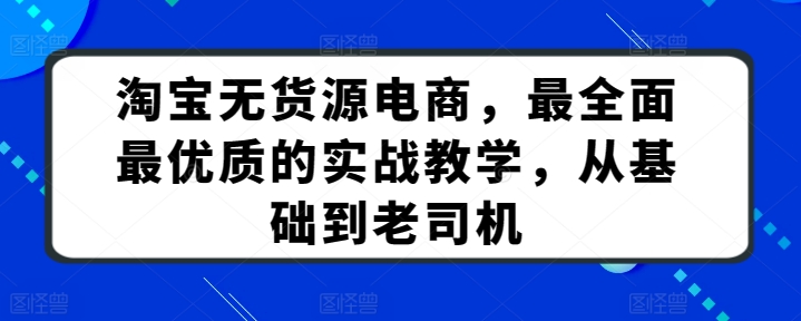 淘宝无货源电商，最全面最优质的实战教学，从基础到老司机-一米创业记