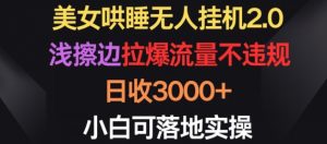 美女哄睡无人挂机2.0.浅擦边拉爆流量不违规，日收3000+，小白可落地实操【揭秘】-一米创业记