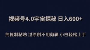 视频号4.0宇宙探秘，日入600多纯复制粘贴过原创不用剪辑小白轻松操作【揭秘】-一米创业记