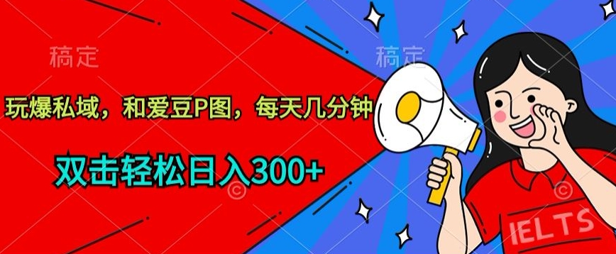 玩爆私域，和爱豆P图，每天几分钟 轻松日入300+【揭秘】-一米创业记