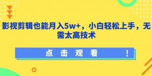 影视剪辑也能月入5w+，小白轻松上手，无需太高技术【揭秘】-一米创业记