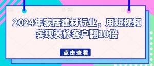 2024年家居建材行业,用短视频实现装修客户翻10倍-一米创业记
