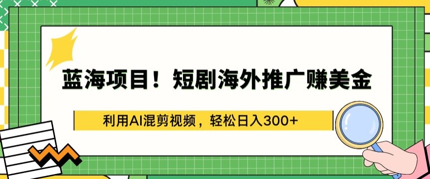 蓝海项目!短剧海外推广赚美金，利用AI混剪视频，轻松日入300+【揭秘】-一米创业记