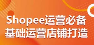 Shopee运营必备基础运营店铺打造，多层次的教你从0-1运营店铺-一米创业记