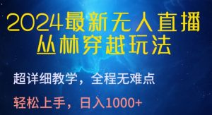 2024最新无人直播，丛林穿越玩法，超详细教学，全程无难点，轻松上手，日入1000+【揭秘】-一米创业记