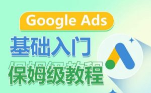 Google Ads基础入门保姆级教程，​系统拆解广告形式，关键词的商业认知，谷歌广告结构-一米创业记